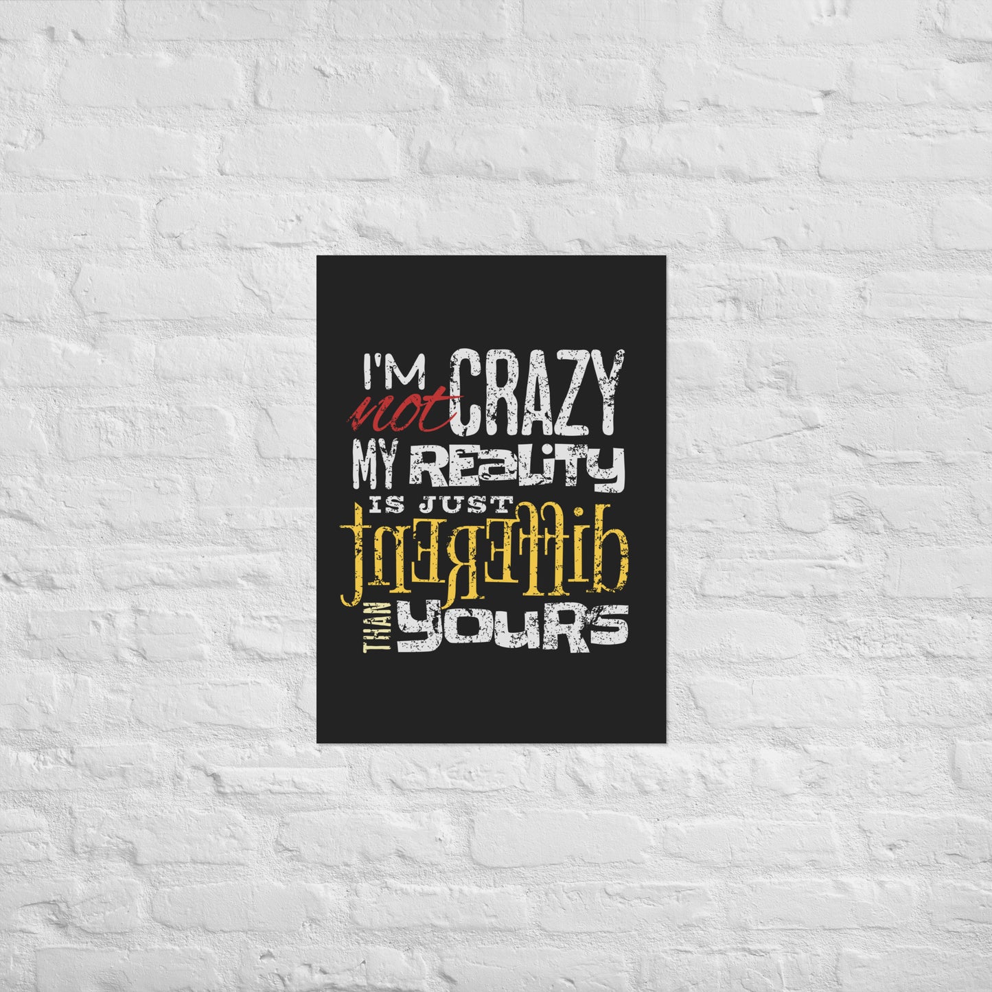 Juliste tekstillä “I’m not crazy, my reality is just different than yours”
Sarkastinen typografinen juliste – käänteinen todellisuus taiteena
Mustapohjainen juliste erilaiselle ajattelulle – saatavilla kolmessa koossa